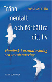 Cover for Träna mentalt och förbättra ditt liv : handbok i mental träning och stresshantering 