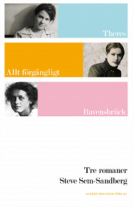Omslagsbild för Tre romaner : Theres ; Allt förgängligt är bara en bild ; Ravensbrück