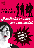 Omslagsbild för Handbok i konsten att vara social : Tips, trick och tankar för dig som vill nå framgång i umgänge och yrkesliv