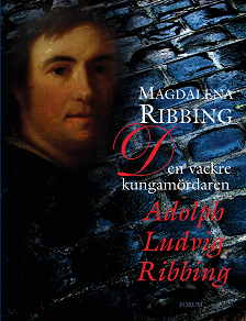 Omslagsbild för Den vackre kungamördaren, Adolph Ludvig Ribbing : Ett 1700-talsliv