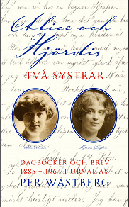 Omslagsbild för Alice och Hjördis : Två systrar : dagböcker och brev 1885-1964