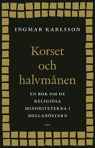 Omslagsbild för Korset och halvmånen : En bok om de religiösa minoriteterna i Mellanöstern och i Sverige