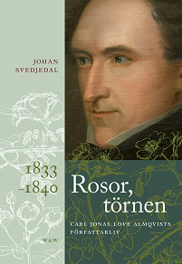 Omslagsbild för Rosor, törnen: Carl Jonas Love Almqvists författarliv 1833-1840