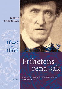 Omslagsbild för Frihetens rena sak: Carl Jonas Love Almqvists författarliv 1840-1866