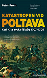 Cover for Katastrofen vid Poltava : Karl XII:s ryska fälttåg 1707-1709 