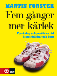 Cover for Fem gånger mer kärlek : forskning och praktiska råd för ett fungerande familjeliv : en bok till föräldrar med barn mellan 2 och 12 år