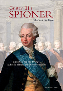 Omslagsbild för Gustav III:s spioner: Historien om när Sverige skulle slå tillbaka franska revolutionen
