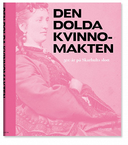 Cover for Den dolda kvinnomakten : 500 år på Skarhults slott