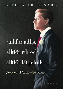 Cover for Alltför adlig, alltför rik, alltför lättjefull : Jacques D'Adelswärd Fersen