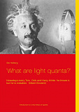 Omslagsbild för 'What are light quanta?': Nowadays every Tom,  Dick and Harry thinks  he knows it, but he is mistaken.  (Albert Einstein)
