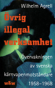 Omslagsbild för Övrig illegal verksamhet : Övervakningen av de svenska kärnvapenmotståndare 1958-1968
