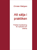 Omslagsbild för Att sälja i praktiken: Praktisk handledning för nybörjare och erfarna