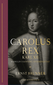 Omslagsbild för Carolus Rex : Karl XII - hans liv i sanning återberättat