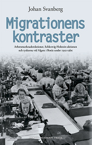 Omslagsbild för Migrationens kontraster : arbetsmarknadsrelationer, Schleswig-Holstein-aktionen och tyskorna vid Algots i Borås under 1950-talet