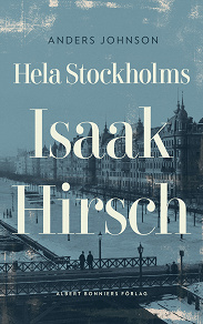 Omslagsbild för Hela Stockholms Isaak Hirsch : grosshandlare, byggherre, donator 1843-1917