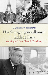 Omslagsbild för När Sveriges generalkonsul räddade Paris : En biografi över Raoul Nordling 