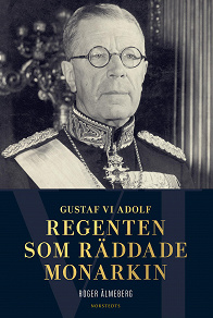 Cover for Gustaf VI Adolf : regenten som räddade monarkin