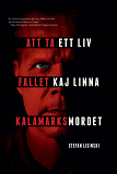 Omslagsbild för Att ta ett liv : fallet Kaj Linna och Kalamarksmordet