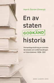 Cover for En av staten godkänd historia : förhandsgranskning av svenska läromedel och omförhandlingen av historieämnet 1938-1991