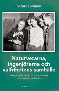 Cover for Naturvetarna, ingenjörerna och valfrihetens samhälle : rekrytering till teknik och naturvetenskap under svensk efterkrigstid