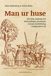 Omslagsbild för Man ur huse : hur krig, upplopp och förhandlingar påverkade svensk statsbildning i tidigmodern tid