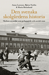 Cover for Den svenska skolgårdens historia : skolans utemiljö som pedagogiskt och socialt rum