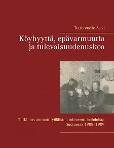 Omslagsbild för Köyhyyttä, epävarmuutta ja tulevaisuudenuskoa: Tutkimus ammattityöläisten toimeentuloehdoista Suomessa 1908–1909