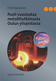 Omslagsbild för Puoli vuosisataa metallitutkimusta Oulun yliopistossa: Lyhyt historiikki