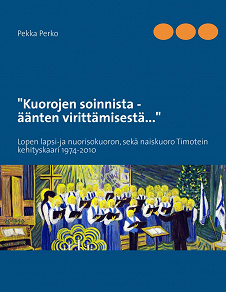 Omslagsbild för Kuorojen soinnista,  äänten virittämisestä: Lopen lapsi-ja nuorisokuoron sekä naiskuoro Timotein kehityskaari 1974-2010