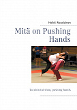 Omslagsbild för Mitä on Pushing Hands: Tai chin tui shou, pushing hands