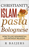 Omslagsbild för Christianity Islam Pasta Bolognese: How to live meaningful life without religion