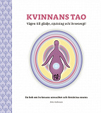 Cover for Kvinnans Tao: Vägen till glädje, njutning och livsenergi!: En bok om kvinnans sexualitet och feminina essens