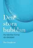 Cover for Den stora bubblan : hur tekniken formar vår världsbild