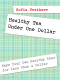 Omslagsbild för Healthy Tea Under One Dollar: Make Your Own Healthy Teas for Less than a Dollar