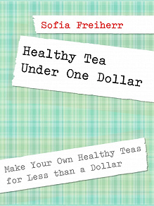 Omslagsbild för Healthy Tea Under One Dollar: Make Your Own Healthy Teas for Less than a Dollar
