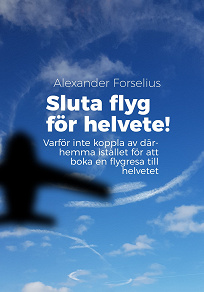 Omslagsbild för Sluta flyg för i helvete : Varför inte koppla av därhemma istället för att boka en flygresa till helvetet