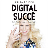 Cover for Digital succé - Så lyckas du med sociala medier