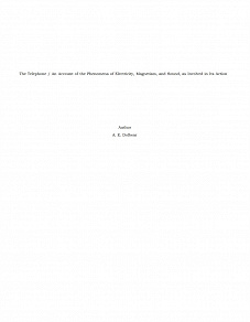 Omslagsbild för The Telephone / An Account of the Phenomena of Electricity, Magnetism, and Sound, as Involved in Its Action