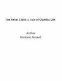 Omslagsbild för The Rebel Chief: A Tale of Guerilla Life