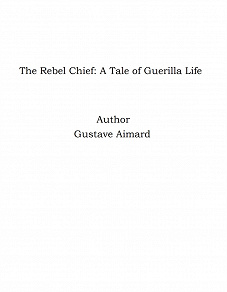Omslagsbild för The Rebel Chief: A Tale of Guerilla Life