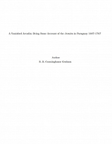 Omslagsbild för A Vanished Arcadia: Being Some Account of the Jesuits in Paraguay 1607-1767