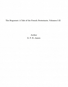 Omslagsbild för The Huguenot: A Tale of the French Protestants. Volumes I-III