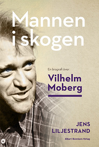 Cover for Mannen i skogen : En biografi över Vilhelm Moberg