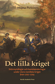 Omslagsbild för Det lilla kriget : Skärmytslingar och kommenderingar under stora nordiska kriget åren 1702–1709