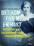 Bokomslag för Det kom för mig i en hast - Historien om barnamörderskan Ingeborg Andersson