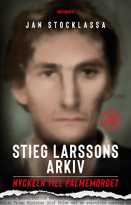 Omslagsbild för Stieg Larssons arkiv: Nyckeln till Palmemordet