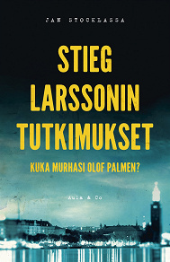 Omslagsbild för Stieg Larssonin tutkimukset – Kuka murhasi Olof Palmen?