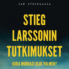 Omslagsbild för Stieg Larssonin tutkimukset – Kuka murhasi Olof Palmen?