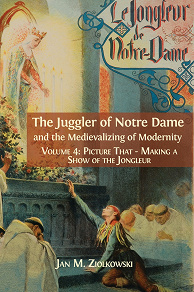 Omslagsbild för The Juggler of Notre Dame and the Medievalizing of Modernity. Volume 4: Picture That: Making a Show of the Jongleur