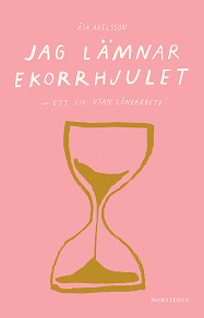 Cover for Jag lämnar ekorrhjulet : ett liv utan lönearbete